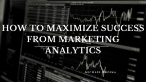 How To Maximize Success From Marketing Analytics